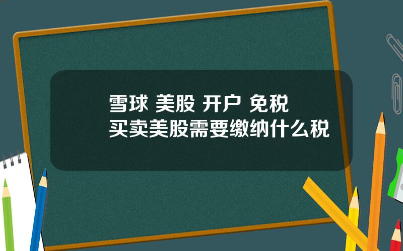 雪球 美股 开户 免税 买卖美股需要缴纳什么税